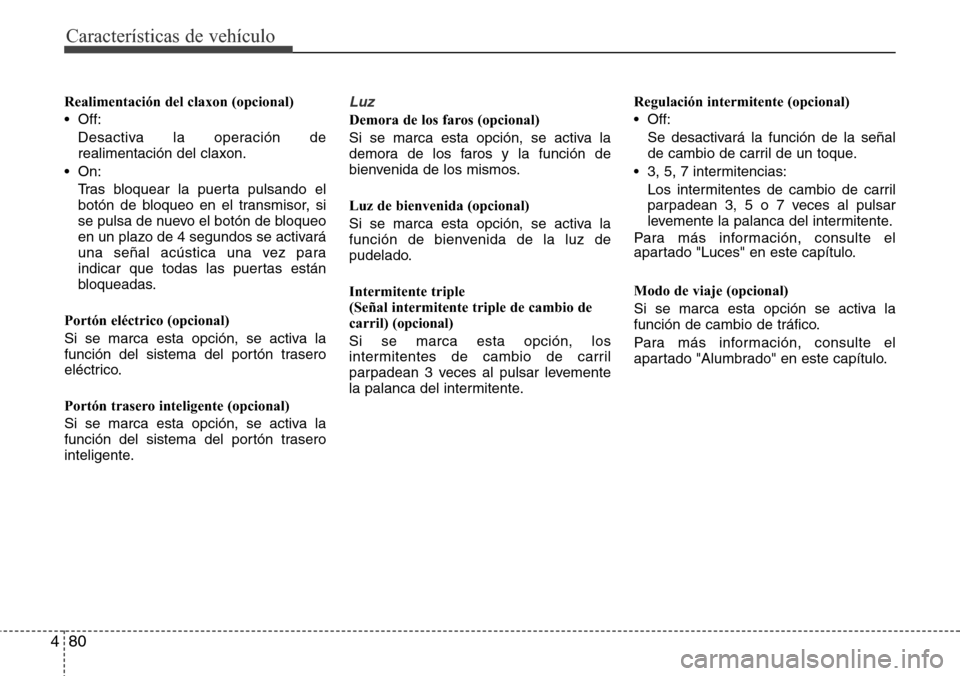 Hyundai Grand Santa Fe 2016 Manual del propietario (in Spanish) Características de vehículo
80 4
Realimentación del claxon (opcional)
• Off:
Desactiva la operación de
realimentación del claxon.
• On:
Tras bloquear la puerta pulsando el
botón de bloqueo e Hyundai Grand Santa Fe 2016 Manual del propietario (in Spanish) Características de vehículo
80 4
Realimentación del claxon (opcional)
• Off:
Desactiva la operación de
realimentación del claxon.
• On:
Tras bloquear la puerta pulsando el
botón de bloqueo e