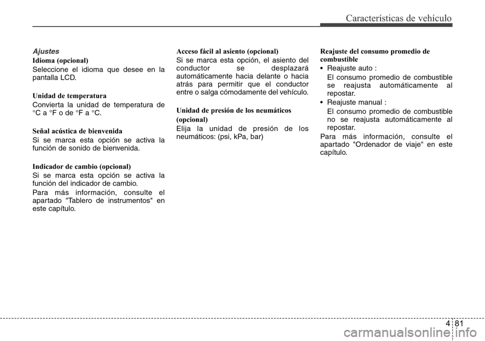 Hyundai Grand Santa Fe 2016 Manual del propietario (in Spanish) 481
Características de vehículo
Ajustes
Idioma (opcional)
Seleccione el idioma que desee en la
pantalla LCD.
Unidad de temperatura
Convierta la unidad de temperatura de
°C a °F o de °F a °C.
Se Hyundai Grand Santa Fe 2016 Manual del propietario (in Spanish) 481
Características de vehículo
Ajustes
Idioma (opcional)
Seleccione el idioma que desee en la
pantalla LCD.
Unidad de temperatura
Convierta la unidad de temperatura de
°C a °F o de °F a °C.
Se