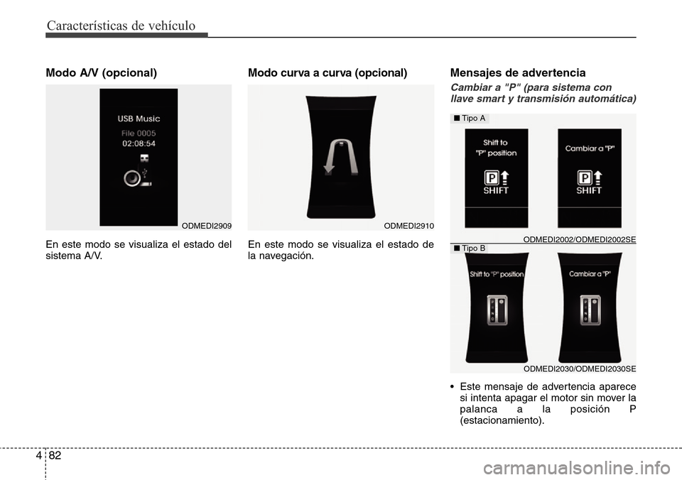 Hyundai Grand Santa Fe 2016 Manual del propietario (in Spanish) Características de vehículo
82 4
Modo A/V (opcional)
En este modo se visualiza el estado del
sistema A/V.
Modo curva a curva (opcional)
En este modo se visualiza el estado de
la navegación.
Mensaje Hyundai Grand Santa Fe 2016 Manual del propietario (in Spanish) Características de vehículo
82 4
Modo A/V (opcional)
En este modo se visualiza el estado del
sistema A/V.
Modo curva a curva (opcional)
En este modo se visualiza el estado de
la navegación.
Mensaje