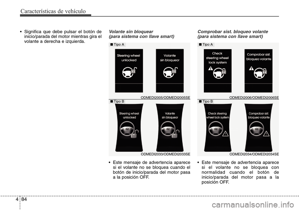 Hyundai Grand Santa Fe 2016 Manual del propietario (in Spanish) Características de vehículo
84 4
• Significa que debe pulsar el botón de
inicio/parada del motor mientras gira el
volante a derecha e izquierda.Volante sin bloquear
(para sistema con llave smart Hyundai Grand Santa Fe 2016 Manual del propietario (in Spanish) Características de vehículo
84 4
• Significa que debe pulsar el botón de
inicio/parada del motor mientras gira el
volante a derecha e izquierda.Volante sin bloquear
(para sistema con llave smart