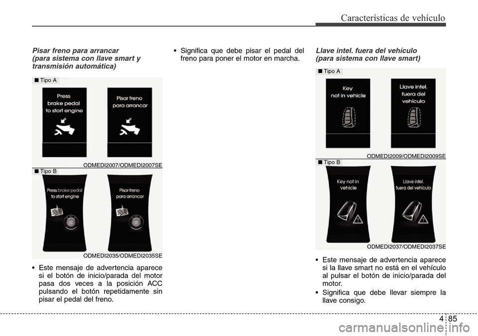Hyundai Grand Santa Fe 2016 Manual del propietario (in Spanish) 485
Características de vehículo
Pisar freno para arrancar
(para sistema con llave smart y
transmisión automática)
• Este mensaje de advertencia aparece
si el botón de inicio/parada del motor
p Hyundai Grand Santa Fe 2016 Manual del propietario (in Spanish) 485
Características de vehículo
Pisar freno para arrancar
(para sistema con llave smart y
transmisión automática)
• Este mensaje de advertencia aparece
si el botón de inicio/parada del motor
p