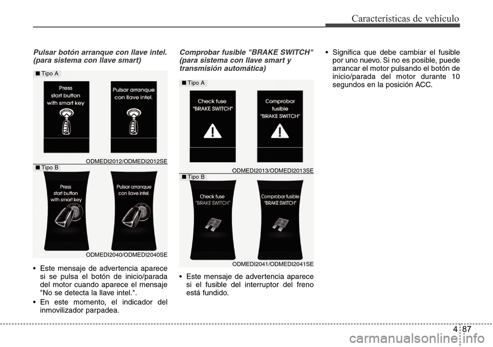 Hyundai Grand Santa Fe 2016 Manual del propietario (in Spanish) 487
Características de vehículo
Pulsar botón arranque con llave intel.
(para sistema con llave smart)
• Este mensaje de advertencia aparece
si se pulsa el botón de inicio/parada
del motor cuando Hyundai Grand Santa Fe 2016 Manual del propietario (in Spanish) 487
Características de vehículo
Pulsar botón arranque con llave intel.
(para sistema con llave smart)
• Este mensaje de advertencia aparece
si se pulsa el botón de inicio/parada
del motor cuando