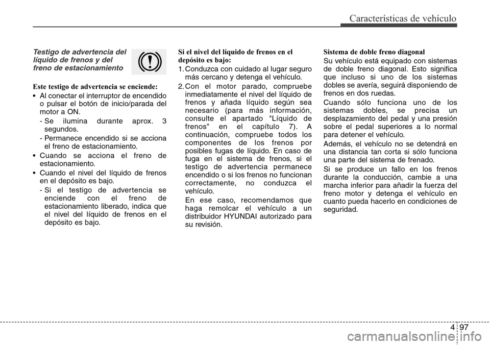 Hyundai Grand Santa Fe 2016 Manual del propietario (in Spanish) 497
Características de vehículo
Testigo de advertencia del
líquido de frenos y del
freno de estacionamiento
Este testigo de advertencia se enciende:
• Al conectar el interruptor de encendido
o pu Hyundai Grand Santa Fe 2016 Manual del propietario (in Spanish) 497
Características de vehículo
Testigo de advertencia del
líquido de frenos y del
freno de estacionamiento
Este testigo de advertencia se enciende:
• Al conectar el interruptor de encendido
o pu