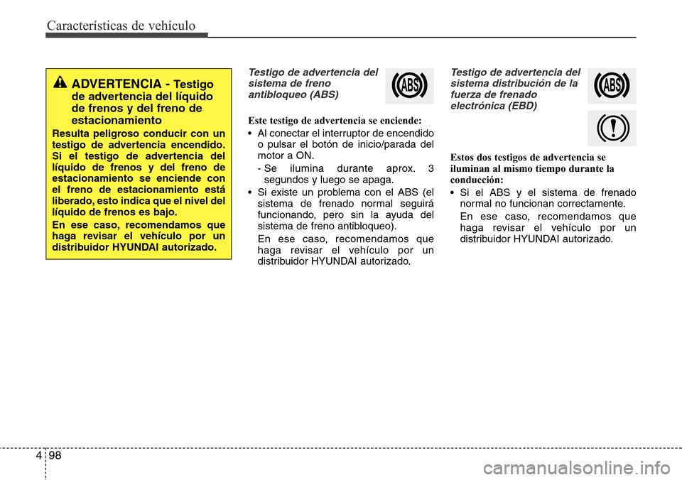 Hyundai Grand Santa Fe 2016 Manual del propietario (in Spanish) Características de vehículo
98 4
Testigo de advertencia del
sistema de freno
antibloqueo (ABS)
Este testigo de advertencia se enciende:
• Al conectar el interruptor de encendido
o pulsar el botón Hyundai Grand Santa Fe 2016 Manual del propietario (in Spanish) Características de vehículo
98 4
Testigo de advertencia del
sistema de freno
antibloqueo (ABS)
Este testigo de advertencia se enciende:
• Al conectar el interruptor de encendido
o pulsar el botón