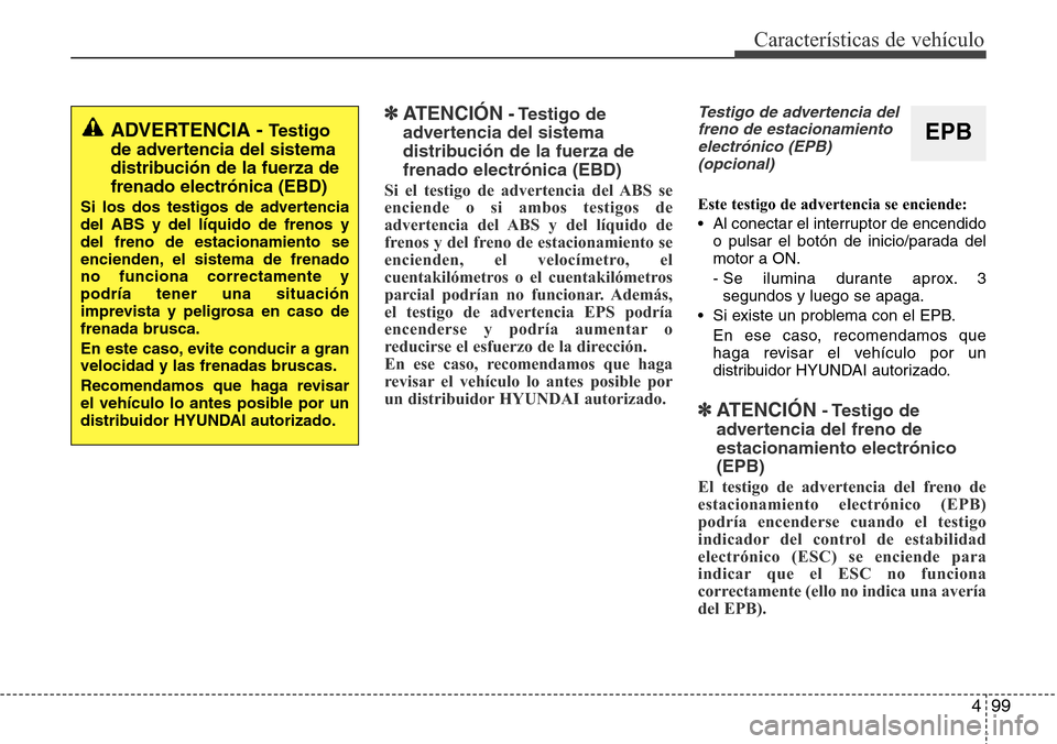 Hyundai Grand Santa Fe 2016 Manual del propietario (in Spanish) 499
Características de vehículo
✽ATENCIÓN- Testigo de
advertencia del sistema
distribución de la fuerza de
frenado electrónica (EBD)
Si el testigo de advertencia del ABS se
enciende o si ambos Hyundai Grand Santa Fe 2016 Manual del propietario (in Spanish) 499
Características de vehículo
✽ATENCIÓN- Testigo de
advertencia del sistema
distribución de la fuerza de
frenado electrónica (EBD)
Si el testigo de advertencia del ABS se
enciende o si ambos