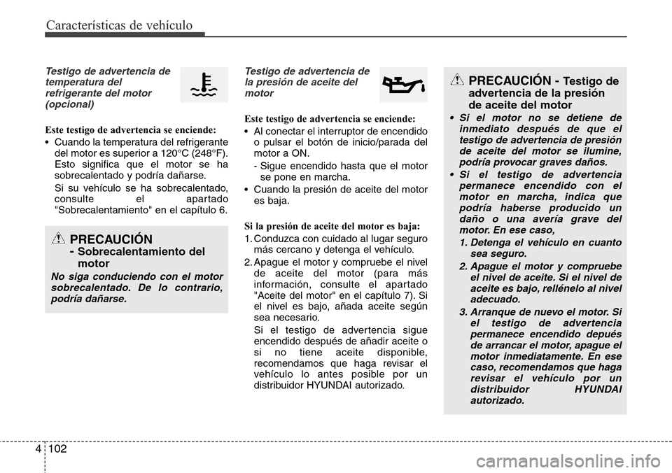 Hyundai Grand Santa Fe 2016 Manual del propietario (in Spanish) Características de vehículo
102 4
Testigo de advertencia de
temperatura del
refrigerante del motor
(opcional)
Este testigo de advertencia se enciende:
• Cuando la temperatura del refrigerante
del Hyundai Grand Santa Fe 2016 Manual del propietario (in Spanish) Características de vehículo
102 4
Testigo de advertencia de
temperatura del
refrigerante del motor
(opcional)
Este testigo de advertencia se enciende:
• Cuando la temperatura del refrigerante
del