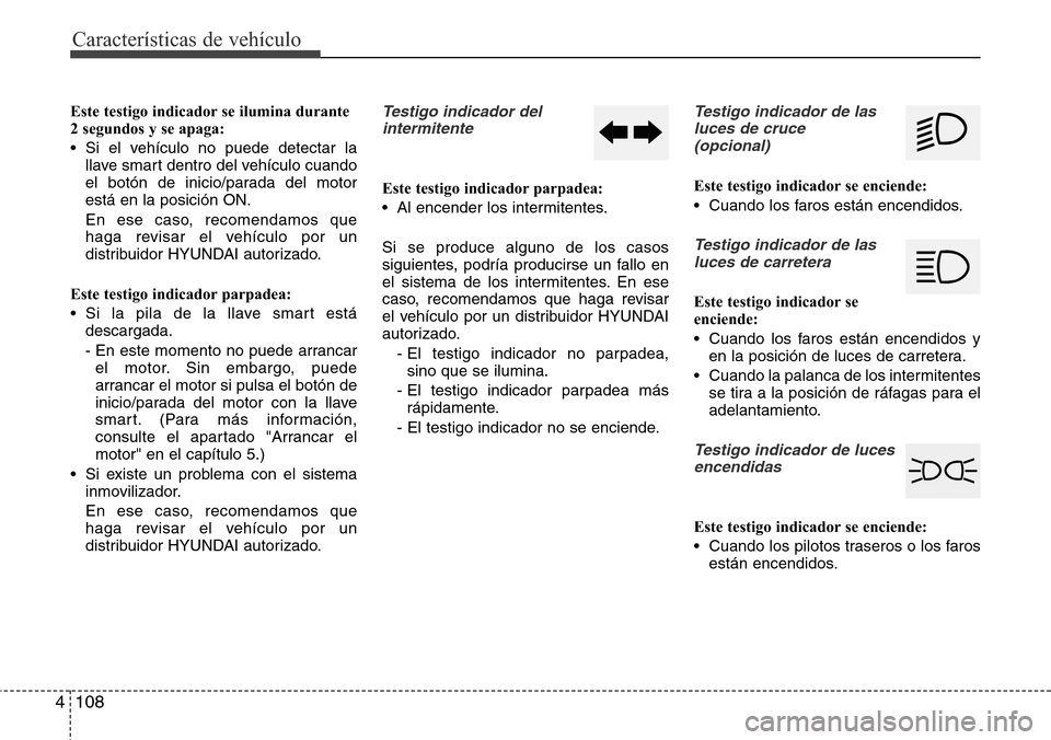 Hyundai Grand Santa Fe 2016 Manual del propietario (in Spanish) Características de vehículo
108 4
Este testigo indicador se ilumina durante
2 segundos y se apaga:
• Si el vehículo no puede detectar la
llave smart dentro del vehículo cuando
el botón de inici Hyundai Grand Santa Fe 2016 Manual del propietario (in Spanish) Características de vehículo
108 4
Este testigo indicador se ilumina durante
2 segundos y se apaga:
• Si el vehículo no puede detectar la
llave smart dentro del vehículo cuando
el botón de inici