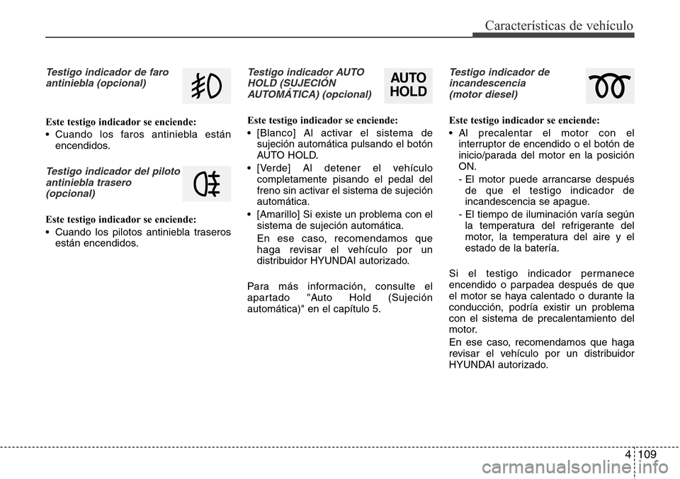 Hyundai Grand Santa Fe 2016 Manual del propietario (in Spanish) 4 109
Características de vehículo
Testigo indicador de faro
antiniebla (opcional)
Este testigo indicador se enciende:
• Cuando los faros antiniebla están
encendidos.
Testigo indicador del piloto
Hyundai Grand Santa Fe 2016 Manual del propietario (in Spanish) 4 109
Características de vehículo
Testigo indicador de faro
antiniebla (opcional)
Este testigo indicador se enciende:
• Cuando los faros antiniebla están
encendidos.
Testigo indicador del piloto
