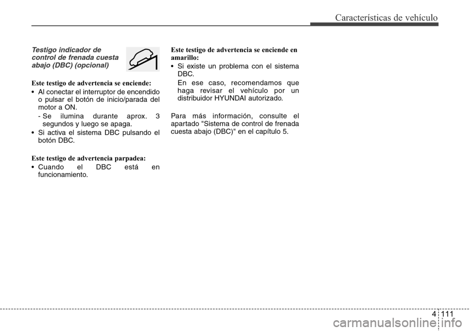Hyundai Grand Santa Fe 2016 Manual del propietario (in Spanish) 4 111
Características de vehículo
Testigo indicador de
control de frenada cuesta
abajo (DBC) (opcional)
Este testigo de advertencia se enciende:
• Al conectar el interruptor de encendido
o pulsar Hyundai Grand Santa Fe 2016 Manual del propietario (in Spanish) 4 111
Características de vehículo
Testigo indicador de
control de frenada cuesta
abajo (DBC) (opcional)
Este testigo de advertencia se enciende:
• Al conectar el interruptor de encendido
o pulsar