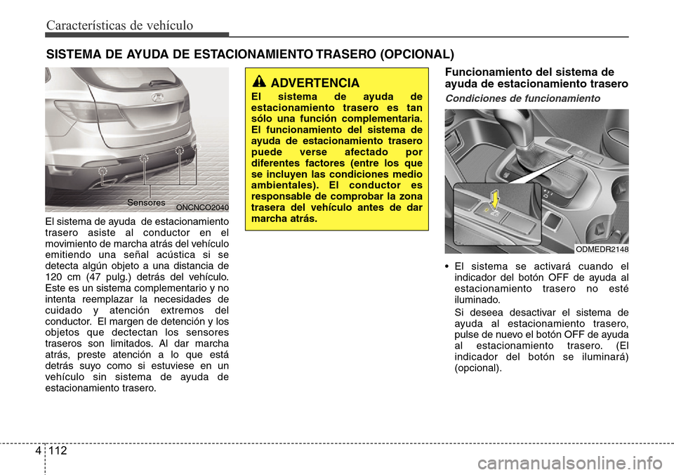 Hyundai Grand Santa Fe 2016 Manual del propietario (in Spanish) Características de vehículo
112 4
El sistema de ayuda de estacionamiento
trasero asiste al conductor en el
movimiento de marcha atrás del vehículo
emitiendo una señal acústica si se
detecta alg Hyundai Grand Santa Fe 2016 Manual del propietario (in Spanish) Características de vehículo
112 4
El sistema de ayuda de estacionamiento
trasero asiste al conductor en el
movimiento de marcha atrás del vehículo
emitiendo una señal acústica si se
detecta alg