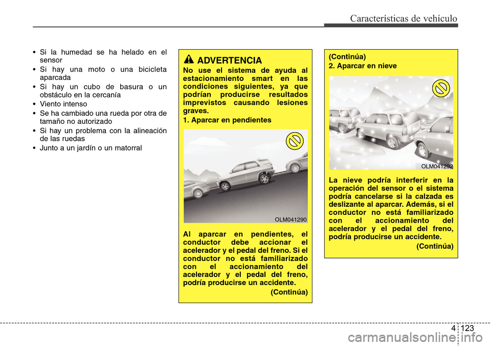 Hyundai Grand Santa Fe 2016 Manual del propietario (in Spanish) 4 123
Características de vehículo
• Si la humedad se ha helado en el
sensor
• Si hay una moto o una bicicleta
aparcada
• Si hay un cubo de basura o un
obstáculo en la cercanía
• Viento i Hyundai Grand Santa Fe 2016 Manual del propietario (in Spanish) 4 123
Características de vehículo
• Si la humedad se ha helado en el
sensor
• Si hay una moto o una bicicleta
aparcada
• Si hay un cubo de basura o un
obstáculo en la cercanía
• Viento i