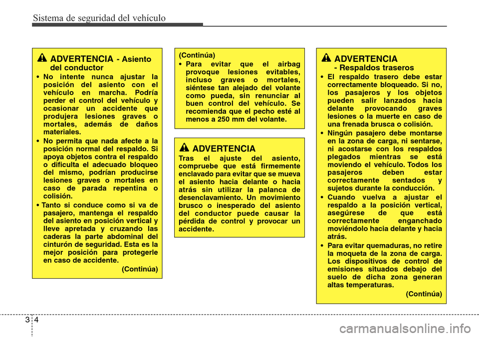 Hyundai Grand Santa Fe 2016  Manual del propietario (in Spanish) Sistema de seguridad del vehículo
4 3
ADVERTENCIA
Tras el ajuste del asiento,
compruebe que está firmemente
enclavado para evitar que se mueva
el asiento hacia delante o hacia
atrás sin utilizar la