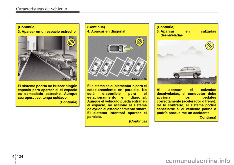 Hyundai Grand Santa Fe 2016  Manual del propietario (in Spanish) Características de vehículo
124 4
(Continúa)
3. Aparcar en un espacio estrecho 
El sistema podría no buscar ningún
espacio para aparcar si el espacio
es demasiado estrecho. Aunque
sea operativo, 