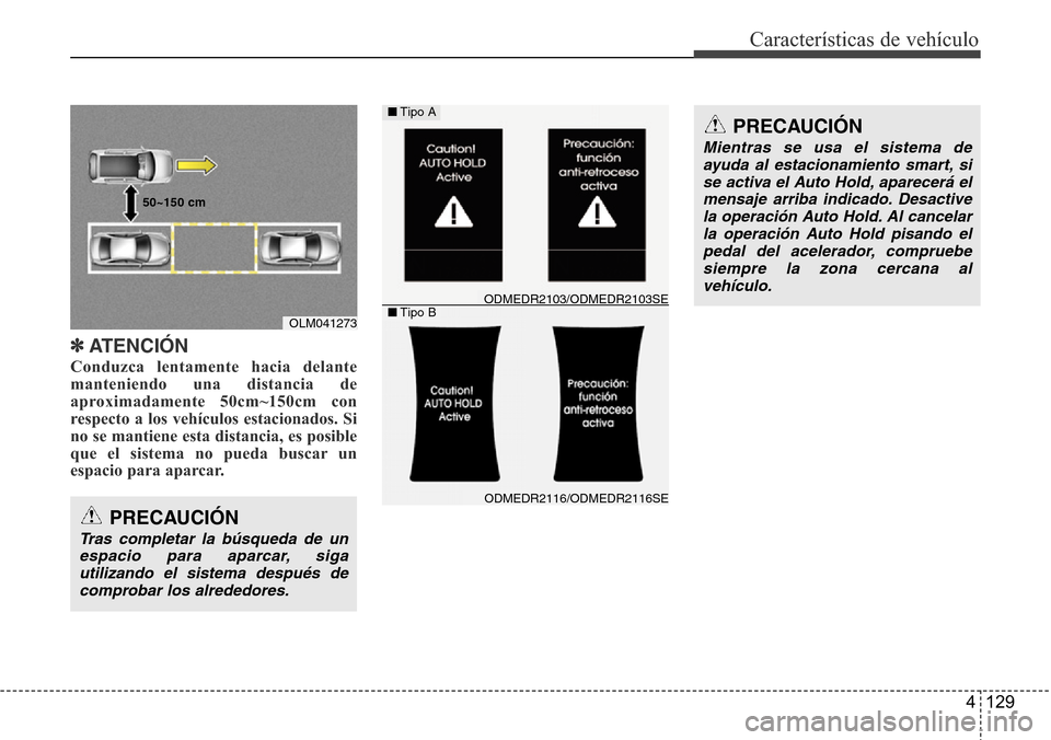 Hyundai Grand Santa Fe 2016  Manual del propietario (in Spanish) 4 129
Características de vehículo
✽ATENCIÓN
Conduzca lentamente hacia delante
manteniendo una distancia de
aproximadamente 50cm~150cm con
respecto a los vehículos estacionados. Si
no se mantiene