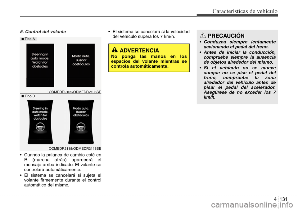 Hyundai Grand Santa Fe 2016  Manual del propietario (in Spanish) 4 131
Características de vehículo
5. Control del volante
• Cuando la palanca de cambio esté en
R (marcha atrás) aparecerá el
mensaje arriba indicado. El volante se
controlará automáticamente.
