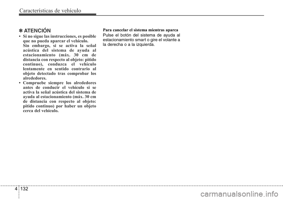 Hyundai Grand Santa Fe 2016  Manual del propietario (in Spanish) Características de vehículo
132 4
✽ATENCIÓN
• Si no sigue las instrucciones, es posible
que no pueda aparcar el vehículo.
Sin embargo, si se activa la señal
acústica del sistema de ayuda al

