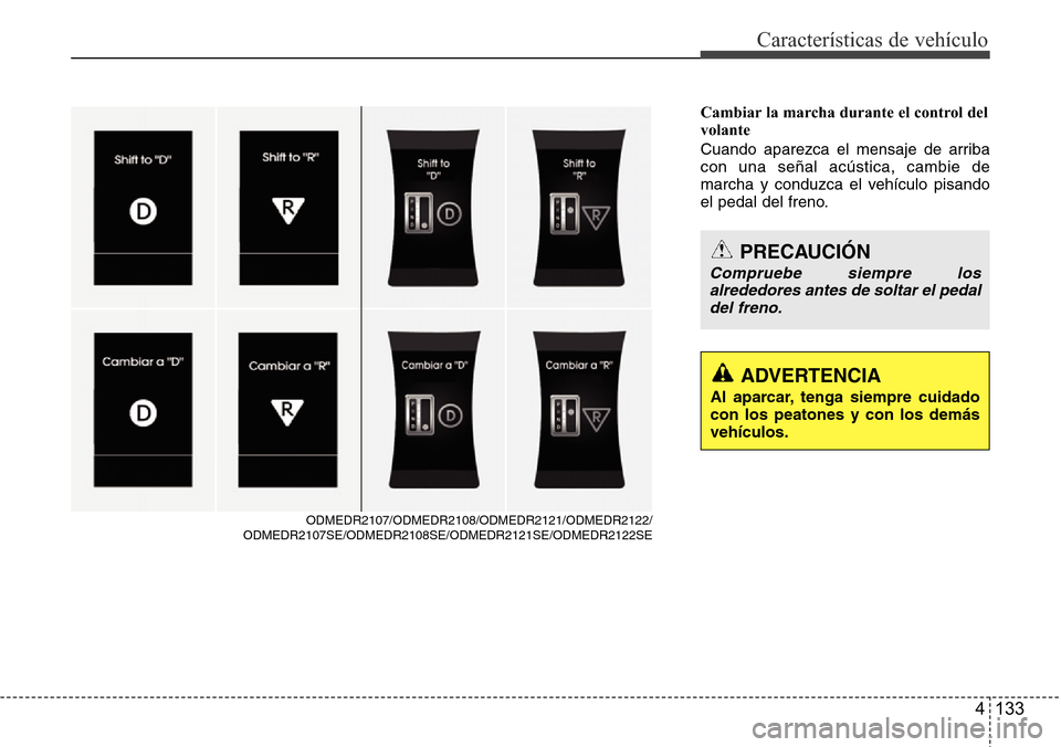 Hyundai Grand Santa Fe 2016  Manual del propietario (in Spanish) 4 133
Características de vehículo
Cambiar la marcha durante el control del
volante
Cuando aparezca el mensaje de arriba
con una señal acústica, cambie de
marcha y conduzca el vehículo pisando
el 