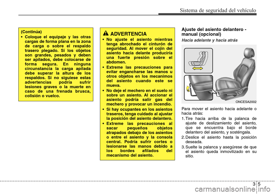 Hyundai Grand Santa Fe 2016  Manual del propietario (in Spanish) 35
Sistema de seguridad del vehículo
Ajuste del asiento delantero -
manual (opcional)
Hacia adelante y hacia atrás
Para mover el asiento hacia adelante o
hacia atrás:
1. Tire hacia arriba de la pal