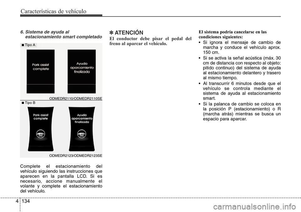 Hyundai Grand Santa Fe 2016 Manual del propietario (in Spanish) Características de vehículo
134 4
6. Sistema de ayuda al
estacionamiento smart completado
Complete el estacionamiento del
vehículo siguiendo las instrucciones que
aparecen en la pantalla LCD. Si es Hyundai Grand Santa Fe 2016 Manual del propietario (in Spanish) Características de vehículo
134 4
6. Sistema de ayuda al
estacionamiento smart completado
Complete el estacionamiento del
vehículo siguiendo las instrucciones que
aparecen en la pantalla LCD. Si es