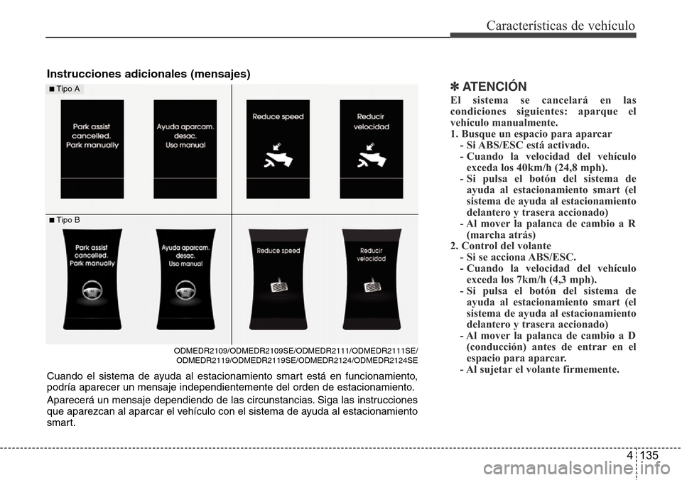 Hyundai Grand Santa Fe 2016 Manual del propietario (in Spanish) 4 135
Características de vehículo
✽ATENCIÓN
El sistema se cancelará en las
condiciones siguientes: aparque el
vehículo manualmente.
1. Busque un espacio para aparcar
- Si ABS/ESC está activado Hyundai Grand Santa Fe 2016 Manual del propietario (in Spanish) 4 135
Características de vehículo
✽ATENCIÓN
El sistema se cancelará en las
condiciones siguientes: aparque el
vehículo manualmente.
1. Busque un espacio para aparcar
- Si ABS/ESC está activado
