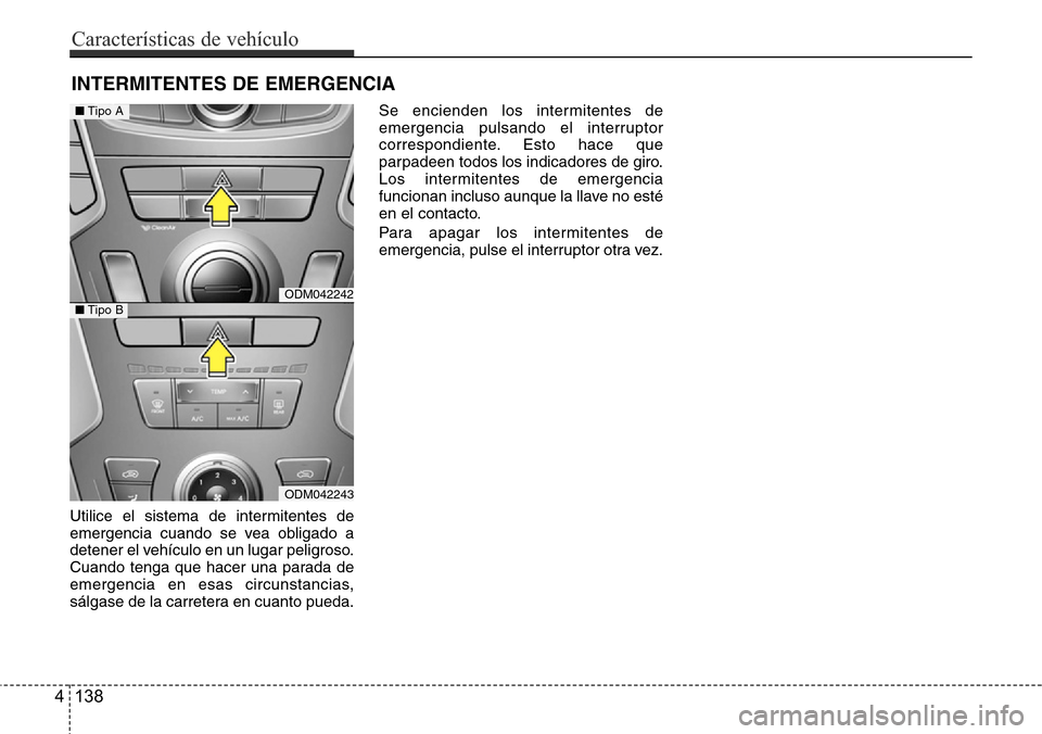 Hyundai Grand Santa Fe 2016 Manual del propietario (in Spanish) Utilice el sistema de intermitentes de
emergencia cuando se vea obligado a
detener el vehículo en un lugar peligroso.
Cuando tenga que hacer una parada de
emergencia en esas circunstancias,
sálgase Hyundai Grand Santa Fe 2016 Manual del propietario (in Spanish) Utilice el sistema de intermitentes de
emergencia cuando se vea obligado a
detener el vehículo en un lugar peligroso.
Cuando tenga que hacer una parada de
emergencia en esas circunstancias,
sálgase