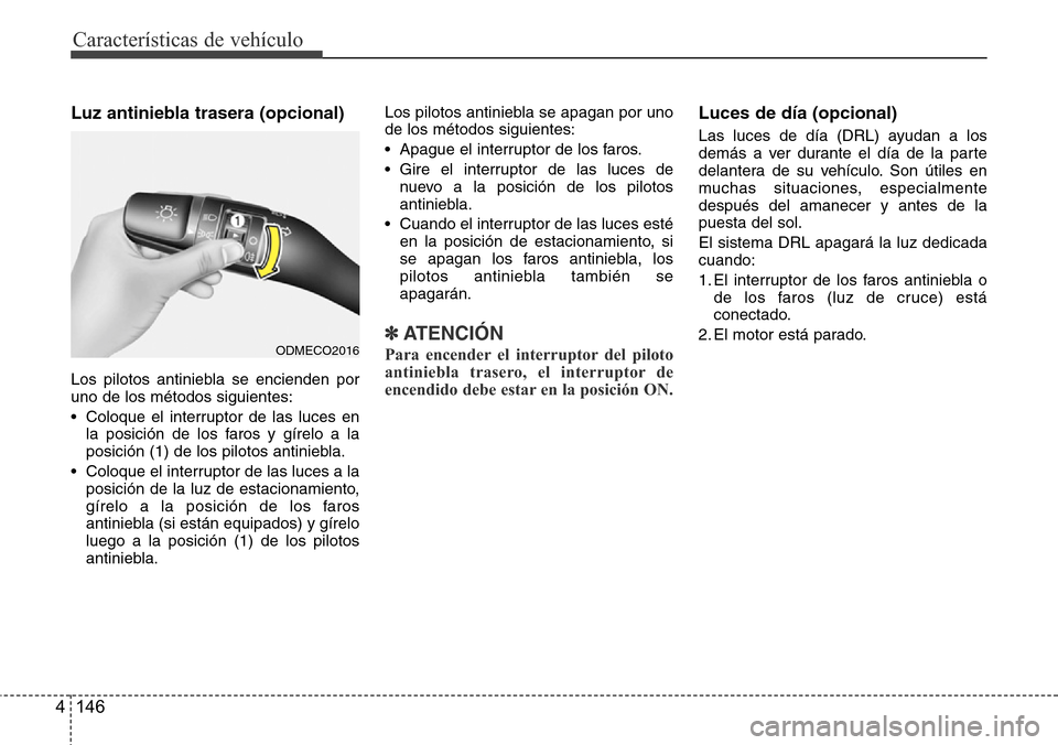 Hyundai Grand Santa Fe 2016 Manual del propietario (in Spanish) Características de vehículo
146 4
Luz antiniebla trasera (opcional)
Los pilotos antiniebla se encienden por
uno de los métodos siguientes:
• Coloque el interruptor de las luces en
la posición de Hyundai Grand Santa Fe 2016 Manual del propietario (in Spanish) Características de vehículo
146 4
Luz antiniebla trasera (opcional)
Los pilotos antiniebla se encienden por
uno de los métodos siguientes:
• Coloque el interruptor de las luces en
la posición de