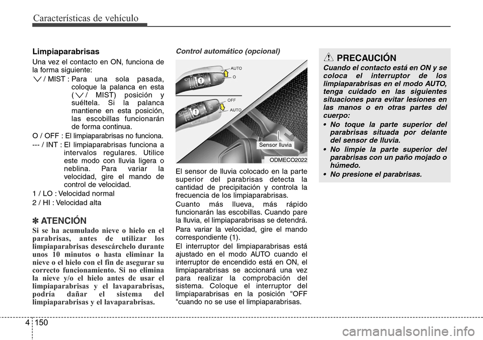 Hyundai Grand Santa Fe 2016 Manual del propietario (in Spanish) Características de vehículo
150 4
Limpiaparabrisas
Una vez el contacto en ON, funciona de
la forma siguiente:
/ MIST : Para una sola pasada,
coloque la palanca en esta
( / MIST) posición y
suéltel Hyundai Grand Santa Fe 2016 Manual del propietario (in Spanish) Características de vehículo
150 4
Limpiaparabrisas
Una vez el contacto en ON, funciona de
la forma siguiente:
/ MIST : Para una sola pasada,
coloque la palanca en esta
( / MIST) posición y
suéltel