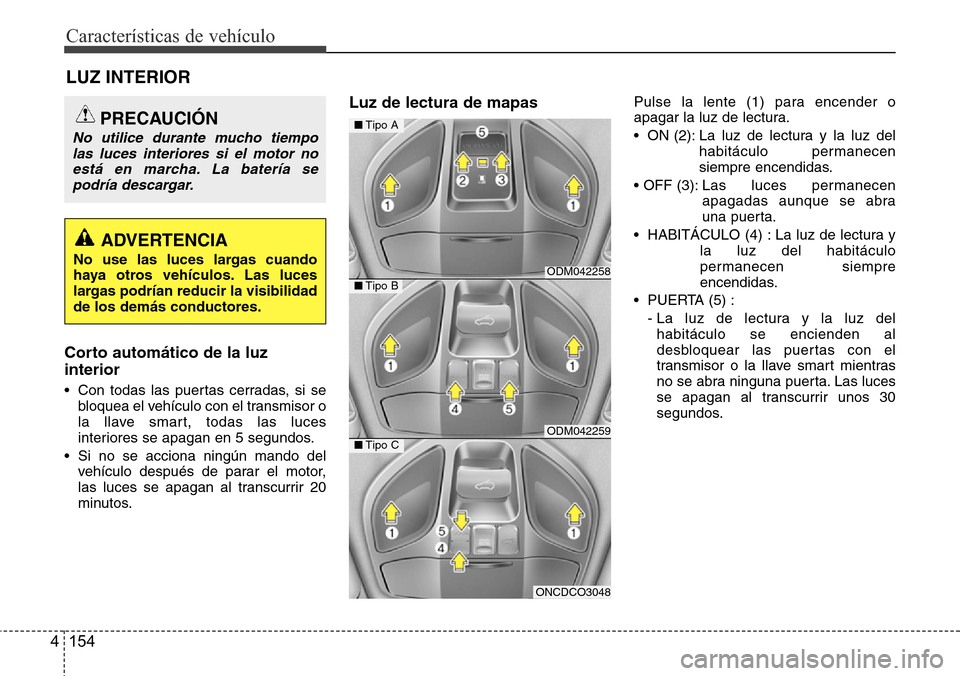 Hyundai Grand Santa Fe 2016 Manual del propietario (in Spanish) Características de vehículo
154 4
LUZ INTERIOR
Corto automático de la luz
interior
• Con todas las puertas cerradas, si se
bloquea el vehículo con el transmisor o
la llave smart, todas las luces Hyundai Grand Santa Fe 2016 Manual del propietario (in Spanish) Características de vehículo
154 4
LUZ INTERIOR
Corto automático de la luz
interior
• Con todas las puertas cerradas, si se
bloquea el vehículo con el transmisor o
la llave smart, todas las luces