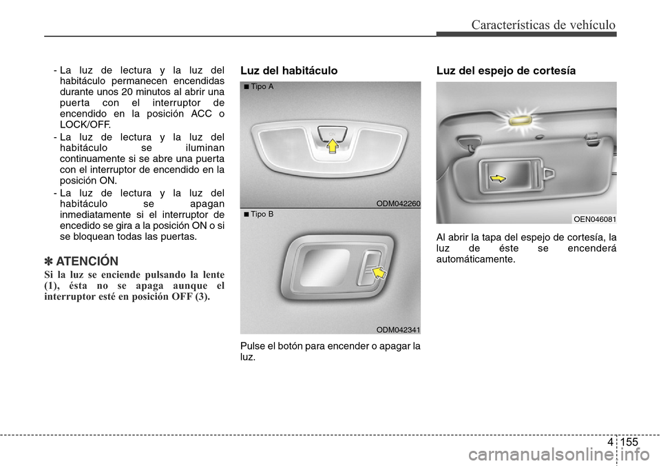Hyundai Grand Santa Fe 2016 Manual del propietario (in Spanish) 4 155
Características de vehículo
- La luz de lectura y la luz del
habitáculo permanecen encendidas
durante unos 20 minutos al abrir una
puerta con el interruptor de
encendido en la posición ACC o Hyundai Grand Santa Fe 2016 Manual del propietario (in Spanish) 4 155
Características de vehículo
- La luz de lectura y la luz del
habitáculo permanecen encendidas
durante unos 20 minutos al abrir una
puerta con el interruptor de
encendido en la posición ACC o