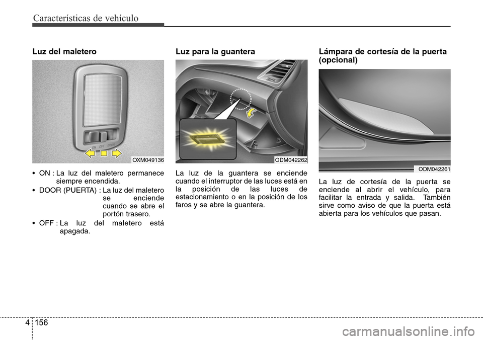 Hyundai Grand Santa Fe 2016 Manual del propietario (in Spanish) Características de vehículo
156 4
Luz del maletero
• ON : La luz del maletero permanece
siempre encendida.
• DOOR (PUERTA) : La luz del maletero
se enciende
cuando se abre el
portón trasero.
Hyundai Grand Santa Fe 2016 Manual del propietario (in Spanish) Características de vehículo
156 4
Luz del maletero
• ON : La luz del maletero permanece
siempre encendida.
• DOOR (PUERTA) : La luz del maletero
se enciende
cuando se abre el
portón trasero.