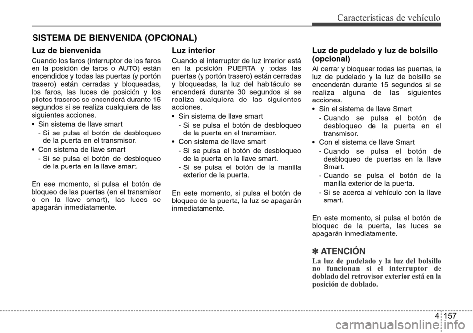 Hyundai Grand Santa Fe 2016 Manual del propietario (in Spanish) 4 157
Características de vehículo
SISTEMA DE BIENVENIDA (OPCIONAL)
Luz de bienvenida
Cuando los faros (interruptor de los faros
en la posición de faros o AUTO) están
encendidos y todas las puertas Hyundai Grand Santa Fe 2016 Manual del propietario (in Spanish) 4 157
Características de vehículo
SISTEMA DE BIENVENIDA (OPCIONAL)
Luz de bienvenida
Cuando los faros (interruptor de los faros
en la posición de faros o AUTO) están
encendidos y todas las puertas