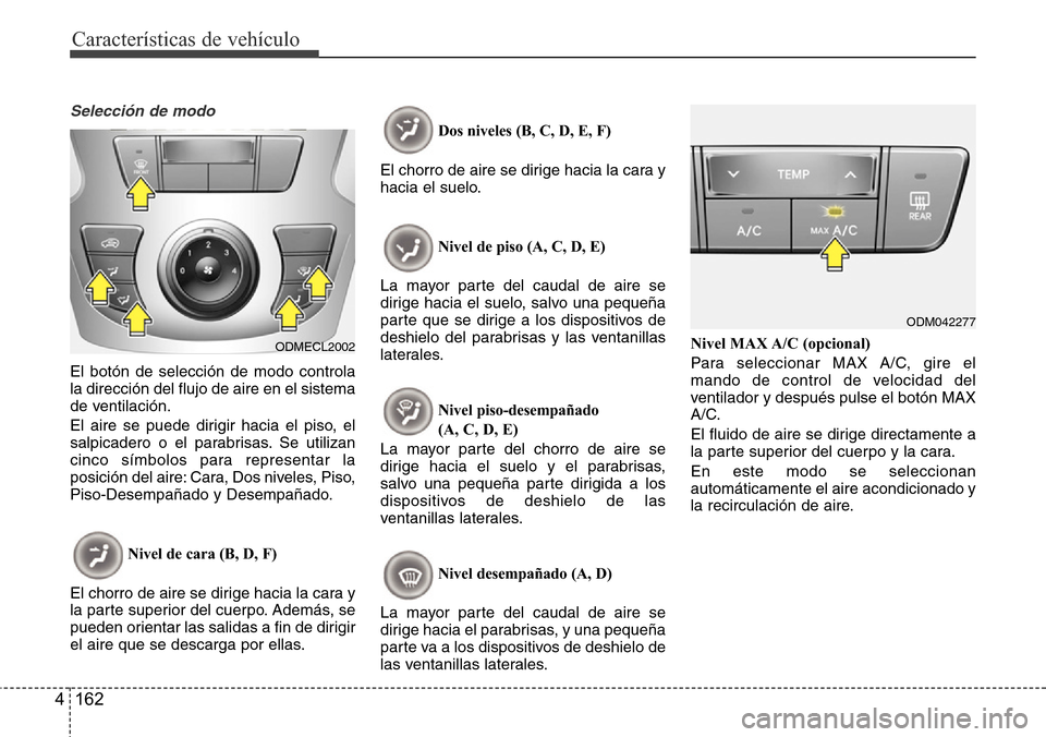 Hyundai Grand Santa Fe 2016 Manual del propietario (in Spanish) Características de vehículo
162 4
Selección de modo
El botón de selección de modo controla
la dirección del flujo de aire en el sistema
de ventilación.
El aire se puede dirigir hacia el piso, e Hyundai Grand Santa Fe 2016 Manual del propietario (in Spanish) Características de vehículo
162 4
Selección de modo
El botón de selección de modo controla
la dirección del flujo de aire en el sistema
de ventilación.
El aire se puede dirigir hacia el piso, e