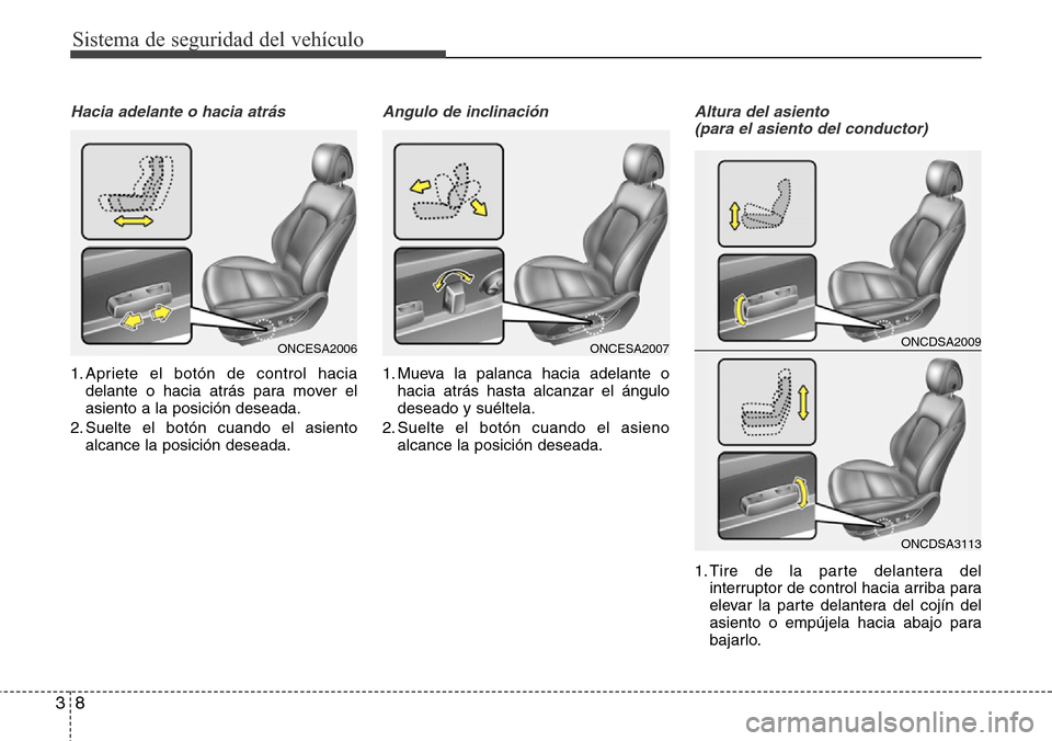 Hyundai Grand Santa Fe 2016  Manual del propietario (in Spanish) Sistema de seguridad del vehículo
8 3
Hacia adelante o hacia atrás
1. Apriete el botón de control hacia
delante o hacia atrás para mover el
asiento a la posición deseada.
2. Suelte el botón cuan