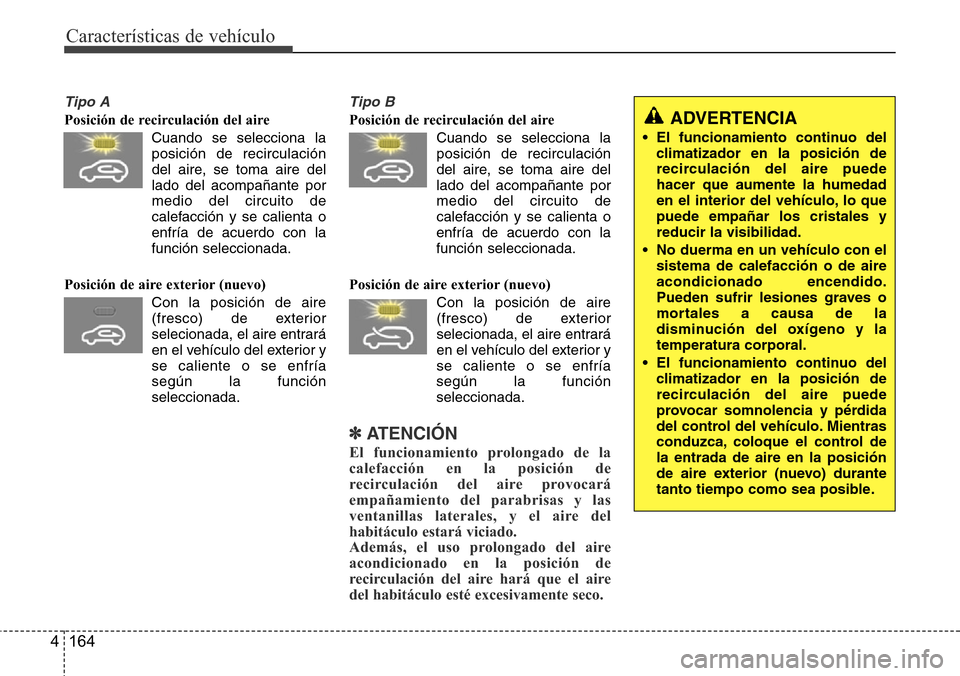 Hyundai Grand Santa Fe 2016  Manual del propietario (in Spanish) Características de vehículo
164 4
Tipo A
Posición de recirculación del aire
Cuando se selecciona la
posición de recirculación
del aire, se toma aire del
lado del acompañante por
medio del circu