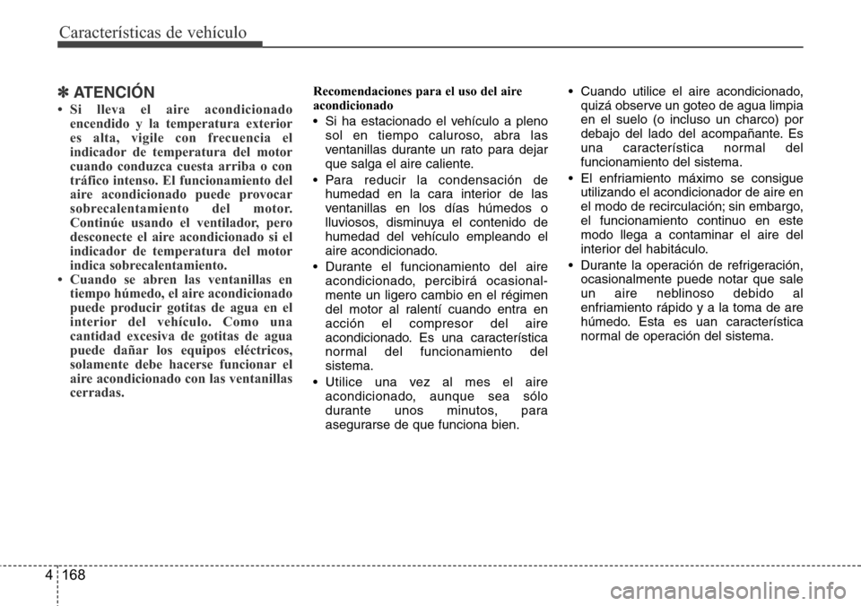 Hyundai Grand Santa Fe 2016  Manual del propietario (in Spanish) Características de vehículo
168 4
✽ATENCIÓN
• Si lleva el aire acondicionado
encendido y la temperatura exterior
es alta, vigile con frecuencia el
indicador de temperatura del motor
cuando cond