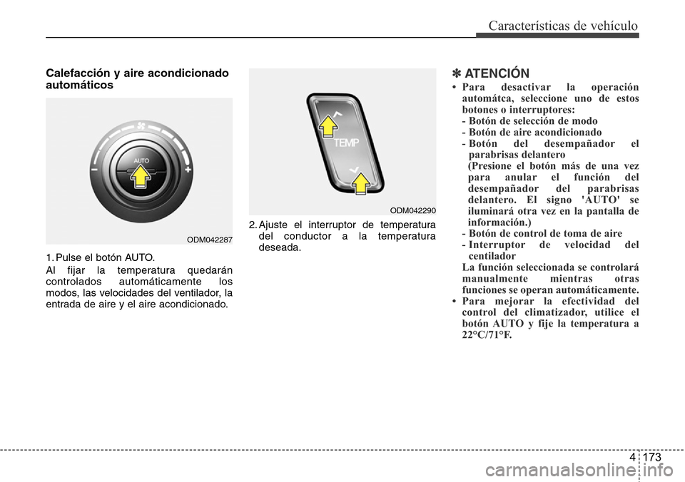 Hyundai Grand Santa Fe 2016  Manual del propietario (in Spanish) 4 173
Características de vehículo
Calefacción y aire acondicionado
automáticos
1. Pulse el botón AUTO.
Al fijar la temperatura quedarán
controlados automáticamente los
modos, las velocidades de