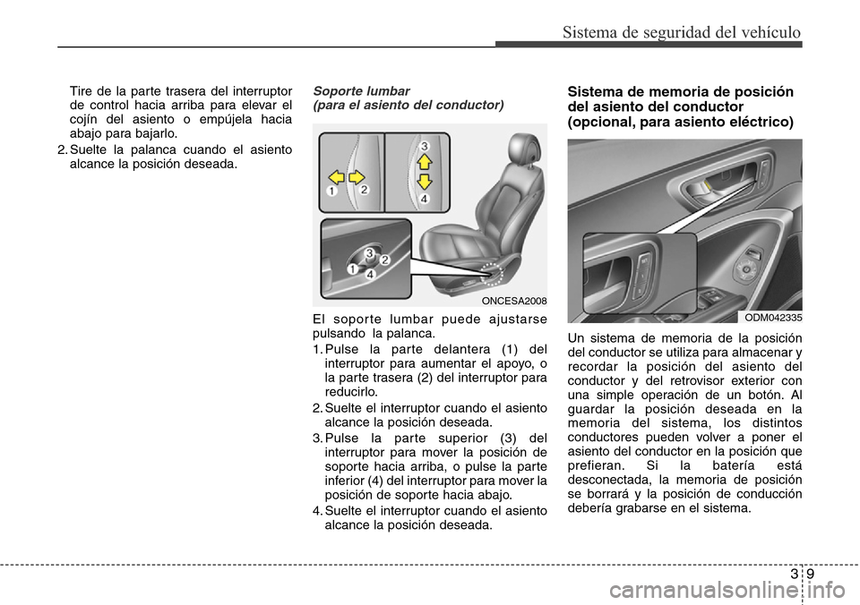 Hyundai Grand Santa Fe 2016  Manual del propietario (in Spanish) 39
Sistema de seguridad del vehículo
Tire de la parte trasera del interruptor
de control hacia arriba para elevar el
cojín del asiento o empújela hacia
abajo para bajarlo.
2. Suelte la palanca cuan