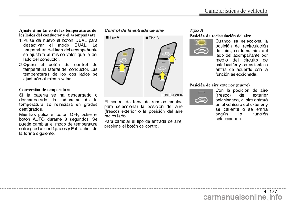 Hyundai Grand Santa Fe 2016  Manual del propietario (in Spanish) 4 177
Características de vehículo
Ajuste simultáneo de las temperaturas de
los lados del conductor y el acompañante
1. Pulse de nuevo el botón DUAL para
desactivar el modo DUAL. La
temperatura de