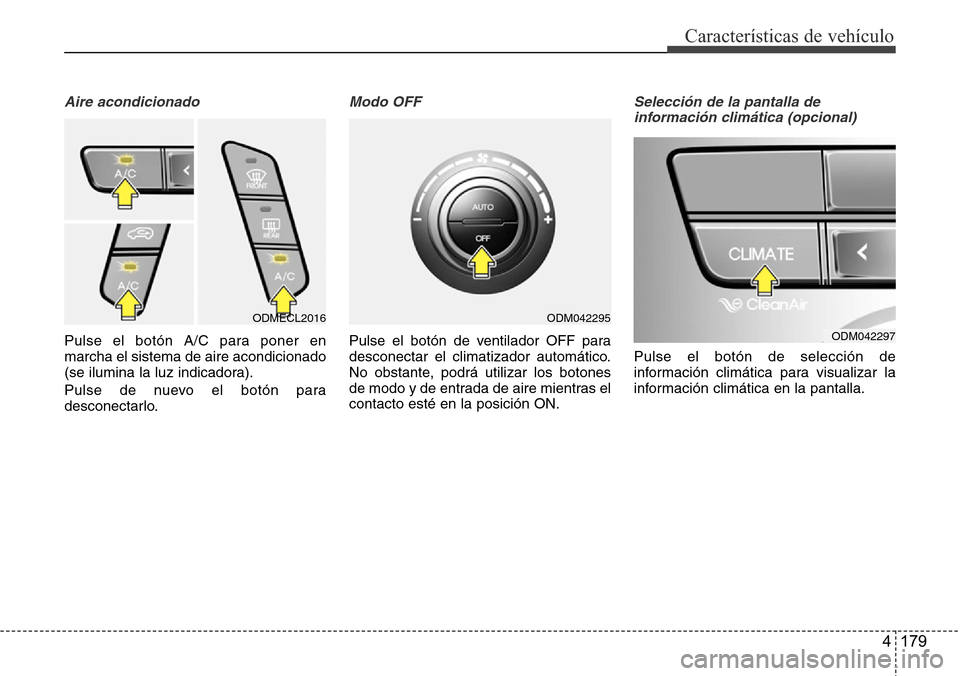 Hyundai Grand Santa Fe 2016  Manual del propietario (in Spanish) 4 179
Características de vehículo
Aire acondicionado
Pulse el botón A/C para poner en
marcha el sistema de aire acondicionado
(se ilumina la luz indicadora).
Pulse de nuevo el botón para
desconect