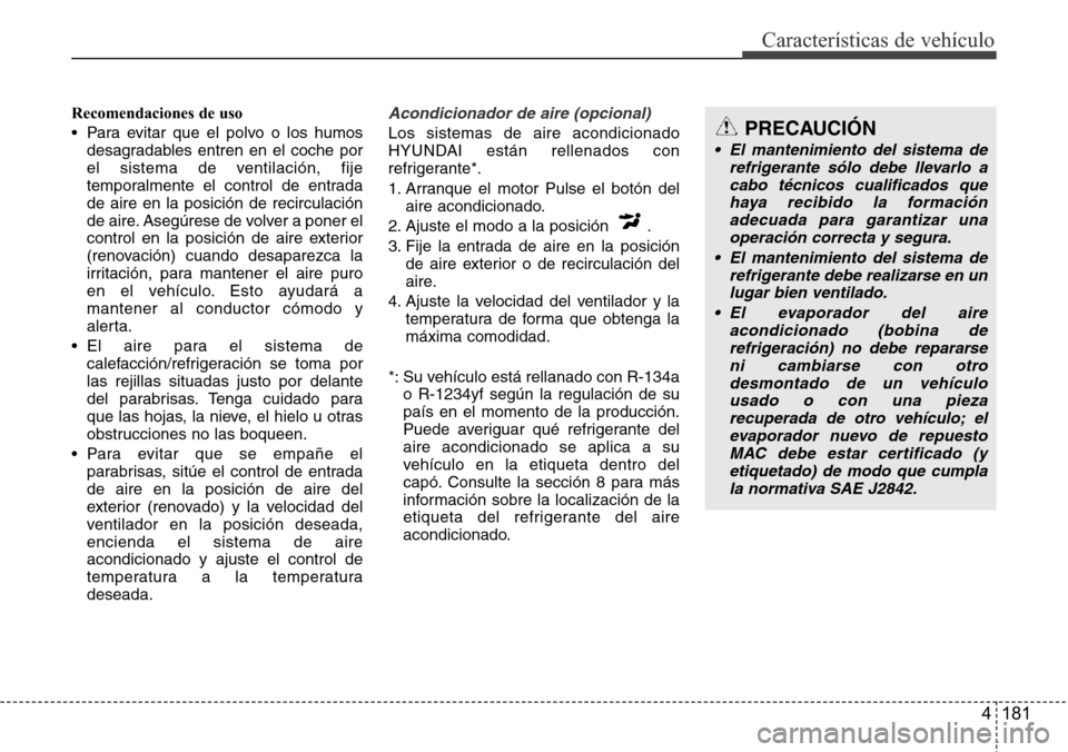 Hyundai Grand Santa Fe 2016  Manual del propietario (in Spanish) 4 181
Características de vehículo
Recomendaciones de uso
• Para evitar que el polvo o los humos
desagradables entren en el coche por
el sistema de ventilación, fije
temporalmente el control de en