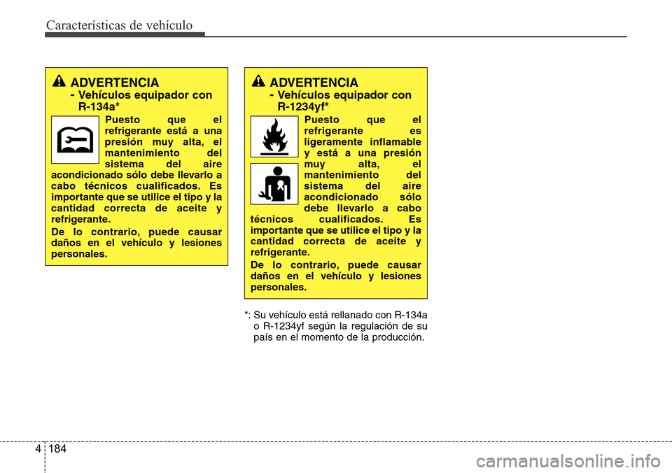 Hyundai Grand Santa Fe 2016  Manual del propietario (in Spanish) Características de vehículo
184 4
*: Su vehículo está rellanado con R-134a
o R-1234yf según la regulación de su
país en el momento de la producción.
ADVERTENCIA
- 
Vehículos equipador con
R-1