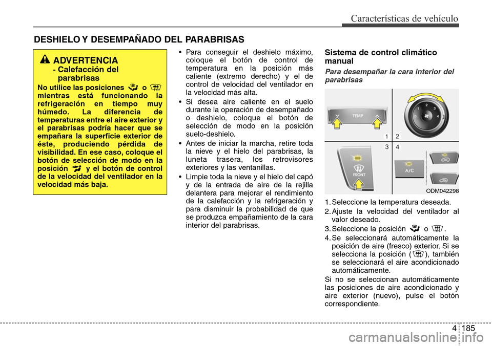 Hyundai Grand Santa Fe 2016  Manual del propietario (in Spanish) 4 185
Características de vehículo
DESHIELO Y DESEMPAÑADO DEL PARABRISAS  
• Para conseguir el deshielo máximo,
coloque el botón de control de
temperatura en la posición más
caliente (extremo 