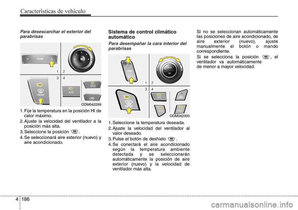 Hyundai Grand Santa Fe 2016  Manual del propietario (in Spanish) Características de vehículo
186 4
Para desescarchar el exterior del
parabrisas
1. Fije la temperatura en la posición HI de
calor máximo.
2. Ajuste la velocidad del ventilador a la
posición más a