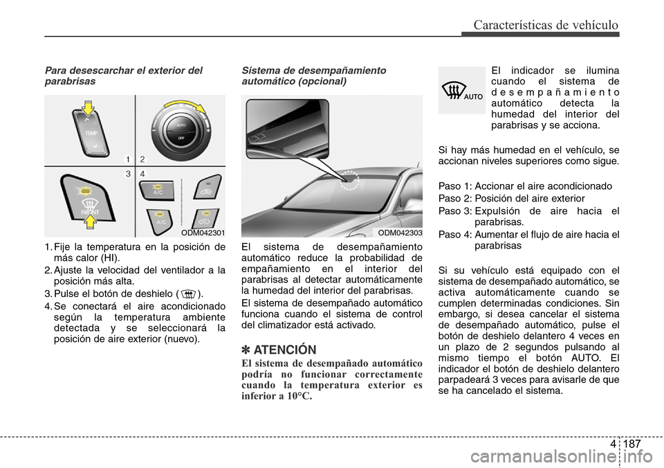 Hyundai Grand Santa Fe 2016  Manual del propietario (in Spanish) 4 187
Características de vehículo
Para desescarchar el exterior del
parabrisas
1. Fije la temperatura en la posición de
más calor (HI).
2. Ajuste la velocidad del ventilador a la
posición más al