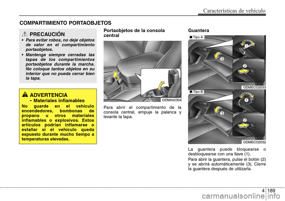 Hyundai Grand Santa Fe 2016  Manual del propietario (in Spanish) 4 189
Características de vehículo
Portaobjetos de la consola
central
Para abrir el compartimento de la
consola central, empuje la palanca y
levante la tapa.
Guantera
La guantera puede bloquearse o
d