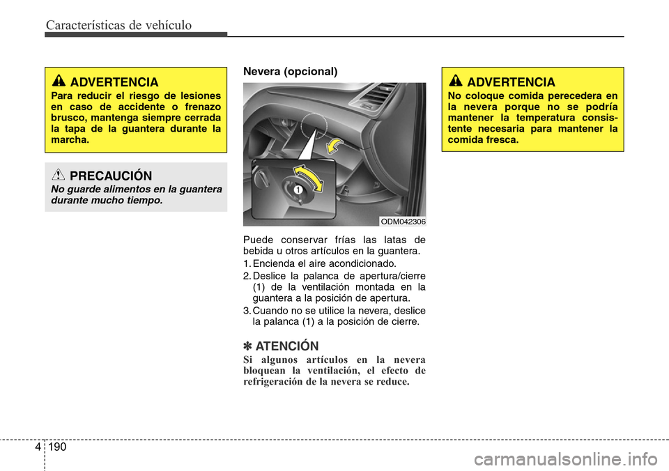 Hyundai Grand Santa Fe 2016  Manual del propietario (in Spanish) Características de vehículo
190 4
Nevera (opcional)
Puede conservar frías las latas de
bebida u otros artículos en la guantera.
1. Encienda el aire acondicionado.
2. Deslice la palanca de apertura