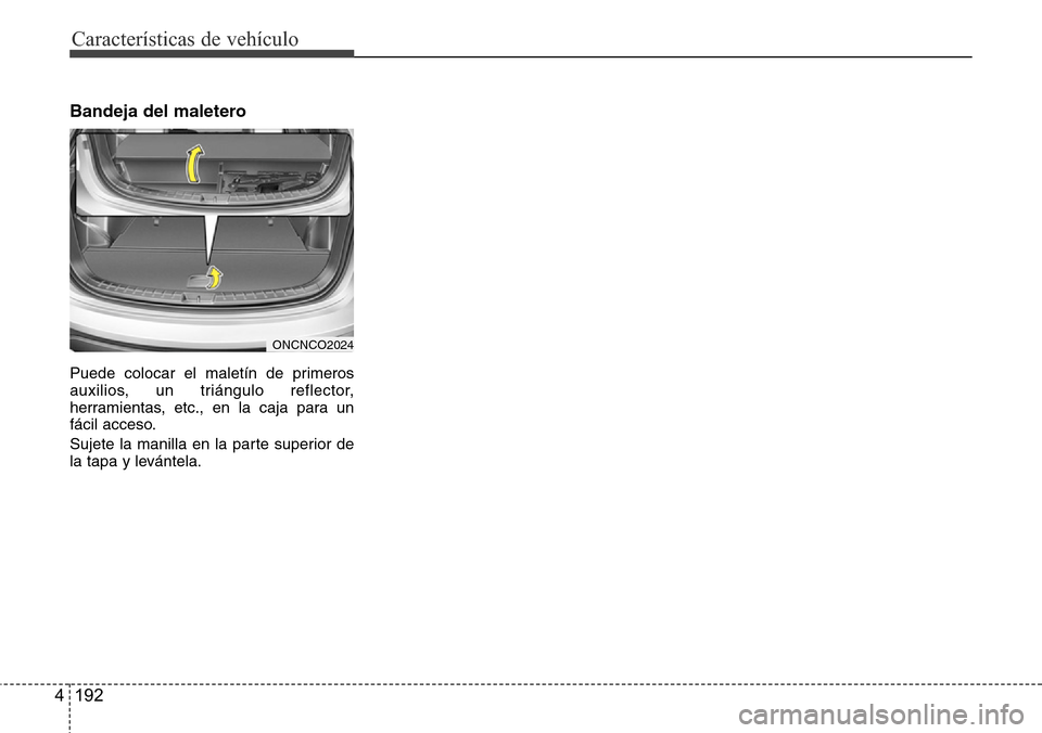 Hyundai Grand Santa Fe 2016  Manual del propietario (in Spanish) Características de vehículo
192 4
Bandeja del maletero 
Puede colocar el maletín de primeros
auxilios, un triángulo reflector,
herramientas, etc., en la caja para un
fácil acceso.
Sujete la manil