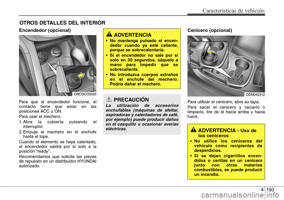 Hyundai Grand Santa Fe 2016  Manual del propietario (in Spanish) 4 193
Características de vehículo
OTROS DETALLES DEL INTERIOR
Encendedor (opcional)
Para que el encendedor funcione, el
contacto tiene que estar en las
posiciones ACC u ON.
Para usar el mechero:
1. 