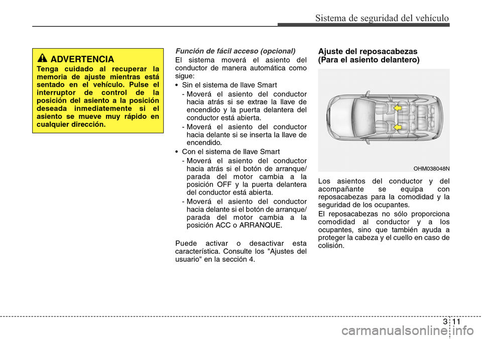 Hyundai Grand Santa Fe 2016  Manual del propietario (in Spanish) 311
Sistema de seguridad del vehículo
Función de fácil acceso (opcional)
El sistema moverá el asiento del
conductor de manera automática como
sigue:
• Sin el sistema de llave Smart
- Moverá el