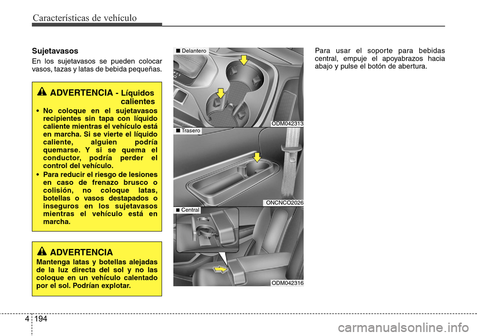 Hyundai Grand Santa Fe 2016  Manual del propietario (in Spanish) Características de vehículo
194 4
Sujetavasos
En los sujetavasos se pueden colocar
vasos, tazas y latas de bebida pequeñas.Para usar el soporte para bebidas
central, empuje el apoyabrazos hacia
aba